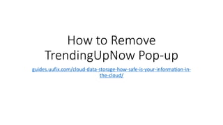 How to Remove
TrendingUpNow Pop-up
guides.uufix.com/cloud-data-storage-how-safe-is-your-information-in-
the-cloud/
 