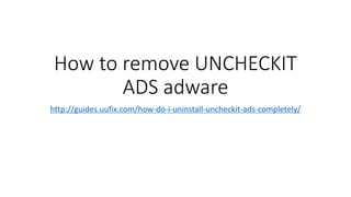How to remove UNCHECKIT
ADS adware
http://guides.uufix.com/how-do-i-uninstall-uncheckit-ads-completely/
 
