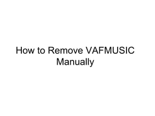 How to Remove VAFMUSIC
Manually
 