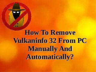 How To RemoveHow To Remove
Vulkaninfo 32 From PCVulkaninfo 32 From PC
Manually AndManually And
Automatically?Automatically?
 