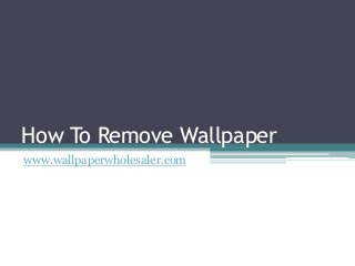 How To Remove Wallpaper
www.wallpaperwholesaler.com
 