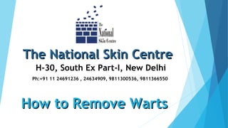 The National Skin CentreThe National Skin Centre
H-30, South Ex Part-I, New Delhi
Ph:+91 11 24691236 , 24634909, 9811300536, 9811366550
How to Remove WartsHow to Remove Warts
 