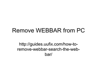 Remove WEBBAR from PC
http://guides.uufix.com/how-to-
remove-webbar-search-the-web-
bar/
 
