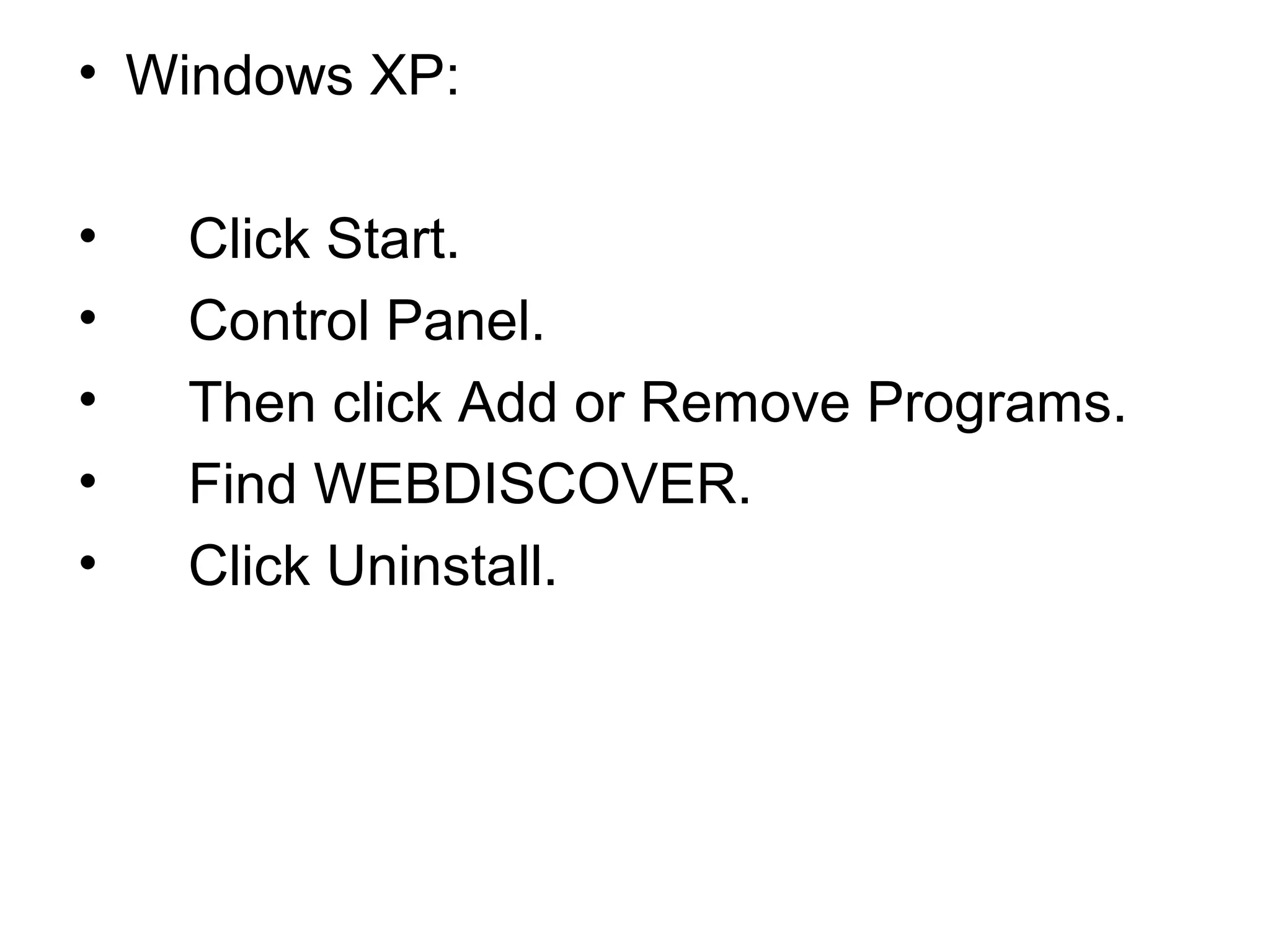 • Windows XP:
• Click Start.
• Control Panel.
• Then click Add or Remove Programs.
• Find WEBDISCOVER.
• Click Uninstall.
 