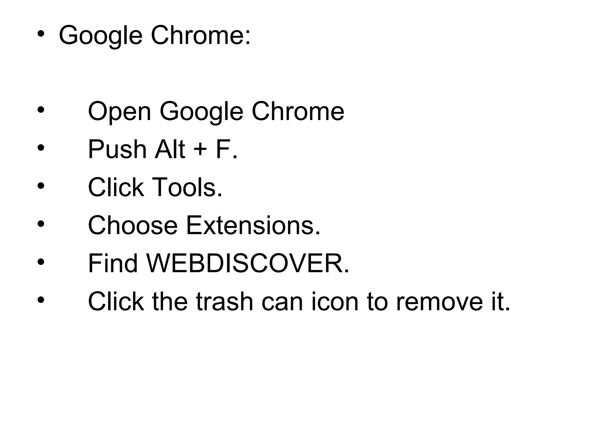 • Google Chrome:
• Open Google Chrome
• Push Alt + F.
• Click Tools.
• Choose Extensions.
• Find WEBDISCOVER.
• Click the trash can icon to remove it.
 