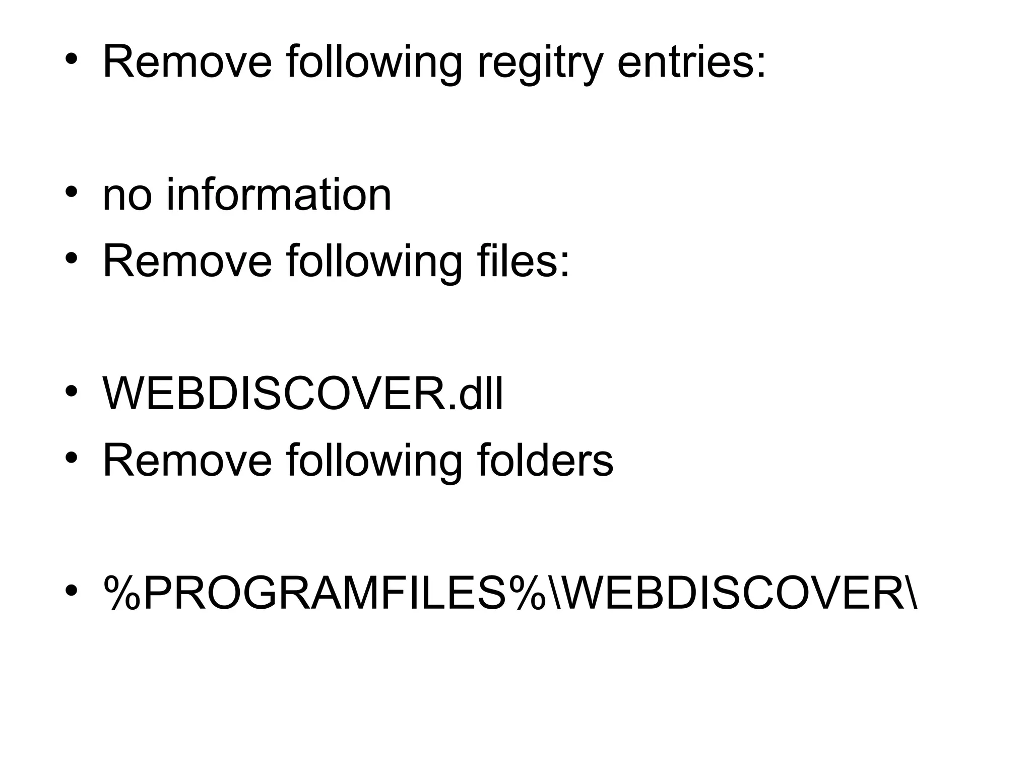 • Remove following regitry entries:
• no information
• Remove following files:
• WEBDISCOVER.dll
• Remove following folders
• %PROGRAMFILES%WEBDISCOVER
 