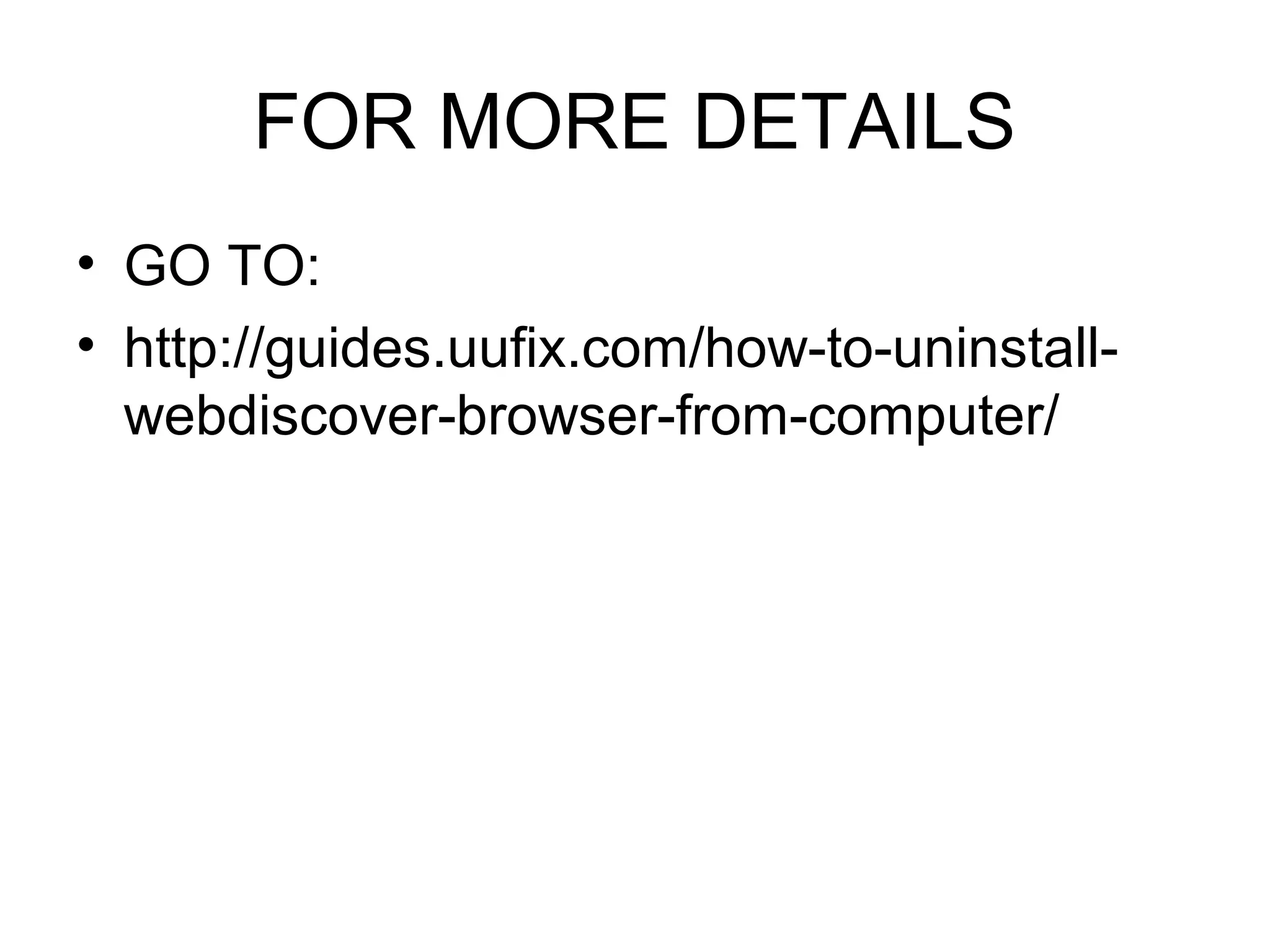 FOR MORE DETAILS
• GO TO:
• http://guides.uufix.com/how-to-uninstall-
webdiscover-browser-from-computer/
 