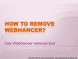 HOW TO REMOVE
WEBHANCER?
Use Webhancer removal tool

Visit this site for more information- www.spywareremovaltool.net

 