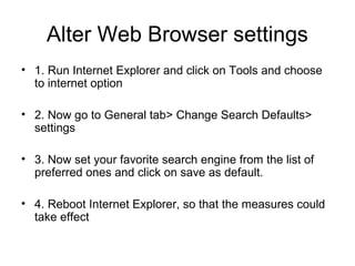 Alter Web Browser settings
• 1. Run Internet Explorer and click on Tools and choose
to internet option
• 2. Now go to Gene...