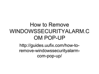 How to Remove
WINDOWSSECURITYALARM.C
OM POP-UP
http://guides.uufix.com/how-to-
remove-windowssecurityalarm-
com-pop-up/
 