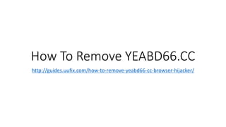How To Remove YEABD66.CC
http://guides.uufix.com/how-to-remove-yeabd66-cc-browser-hijacker/
 
