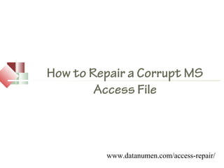 www.datanumen.com/access-repair/
How to Repair a Corrupt MS
Access File
 