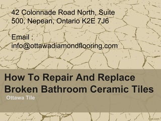 How To Repair And Replace
Broken Bathroom Ceramic Tiles
Ottawa Tile
42 Colonnade Road North, Suite
500, Nepean, Ontario K2E 7J6
Email :
info@ottawadiamondflooring.com
 