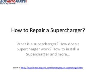 How to Repair a Supercharger?

   What is a supercharger? How does a
   Supercharger work? How to install a
        Supercharger and more…

source: http://www.buyautoparts.com/howto/repair-supercharger.htm
 