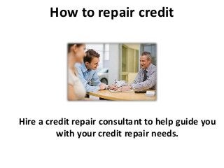 How to repair credit
Hire a credit repair consultant to help guide you
with your credit repair needs.
 