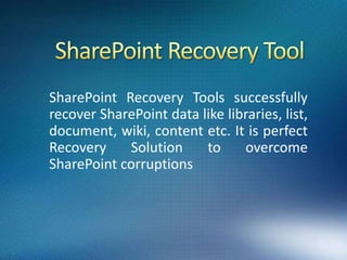 SharePoint Recovery Tools successfully
recover SharePoint data like libraries, list,
document, wiki, content etc. It is perfect
Recovery    Solution     to     overcome
SharePoint corruptions
 