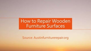 How to Repair Wooden
Furniture Surfaces
Source: Austinfurniturerepair.org
 