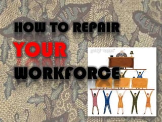 HOW TO REPAIR YOURWORKFORCE 