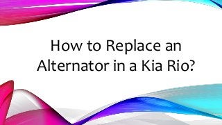How to Replace an 
Alternator in a Kia Rio? 
 