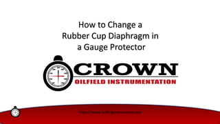 How to Change a
Rubber Cup Diaphragm in
a Gauge Protector
https://www.DrillingInstruments.com
 