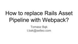 How to replace Rails Asset
Pipeline with Webpack?
Tomasz Bąk
t.bak@selleo.com
 