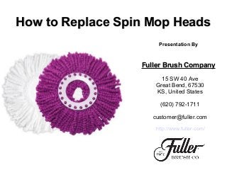 How to Replace Spin Mop HeadsHow to Replace Spin Mop Heads
Presentation By
Fuller Brush CompanyFuller Brush Company
15 SW 40 Ave
Great Bend, 67530
KS, United States
(620) 792-1711
customer@fuller.com
http://www.fuller.com/
 