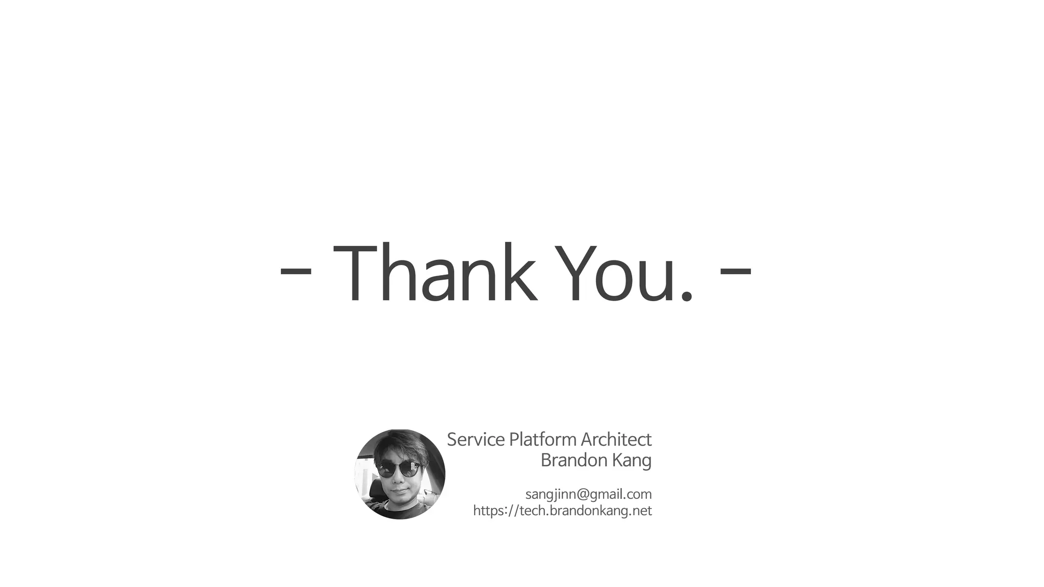 - Thank You. -
Service Platform Architect
Brandon Kang
sangjinn@gmail.com
https://tech.brandonkang.net
 