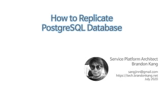Service Platform Architect
Brandon Kang
sangjinn@gmail.com
https://tech.brandonkang.net
July 2020
How to Replicate
PostgreSQL Database
/ / 0 2 /
.
2 : / 2 . /
A
@ /: /
/ /
 