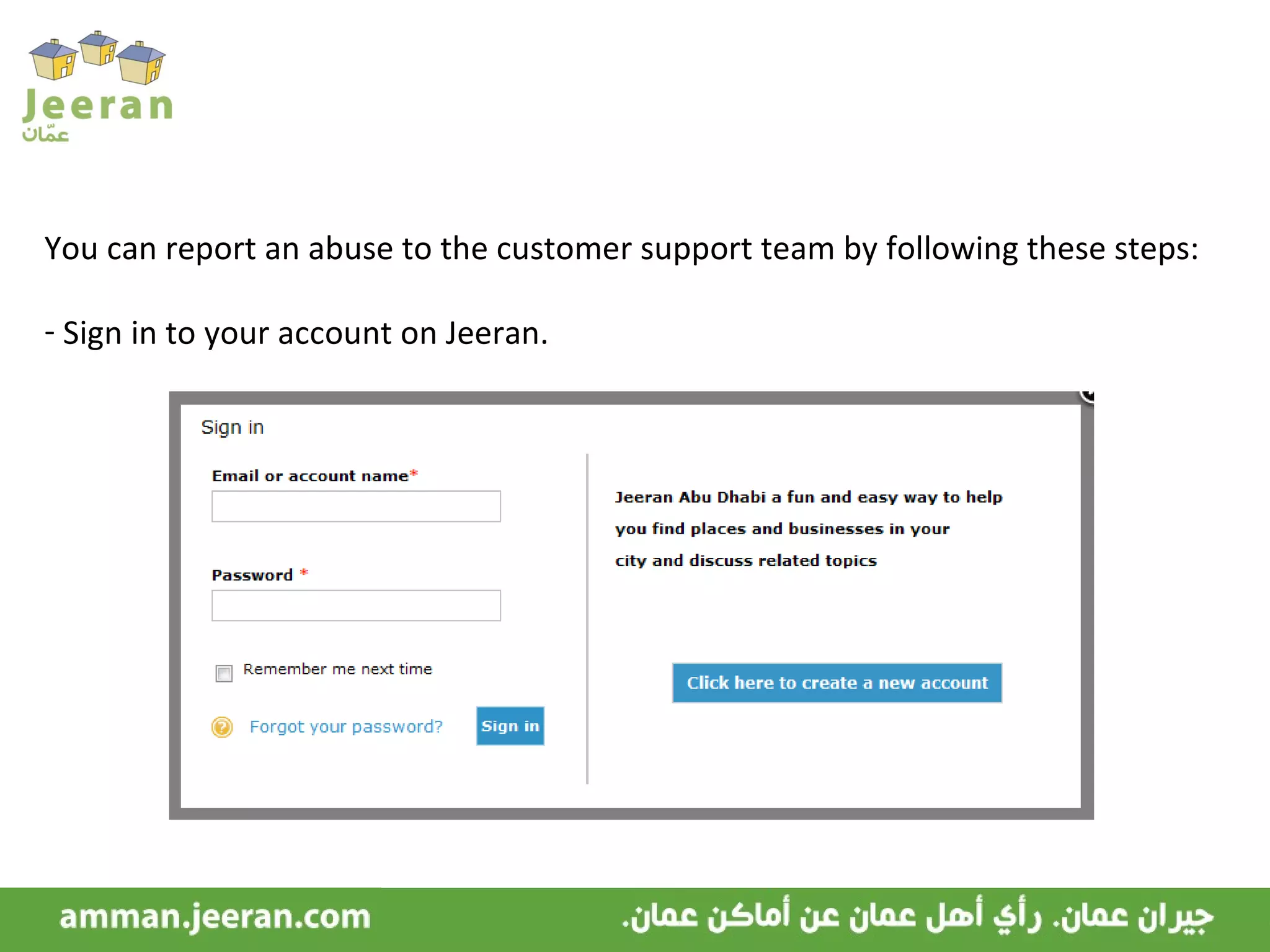 You can report an abuse to the customer support team by following these steps: Sign in to your account on Jeeran. 