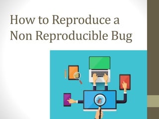 How to Reproduce a
Non Reproducible Bug
 