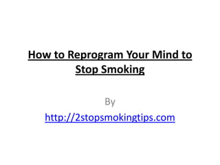 How to Reprogram Your Mind to Stop Smoking By http://2stopsmokingtips.com 