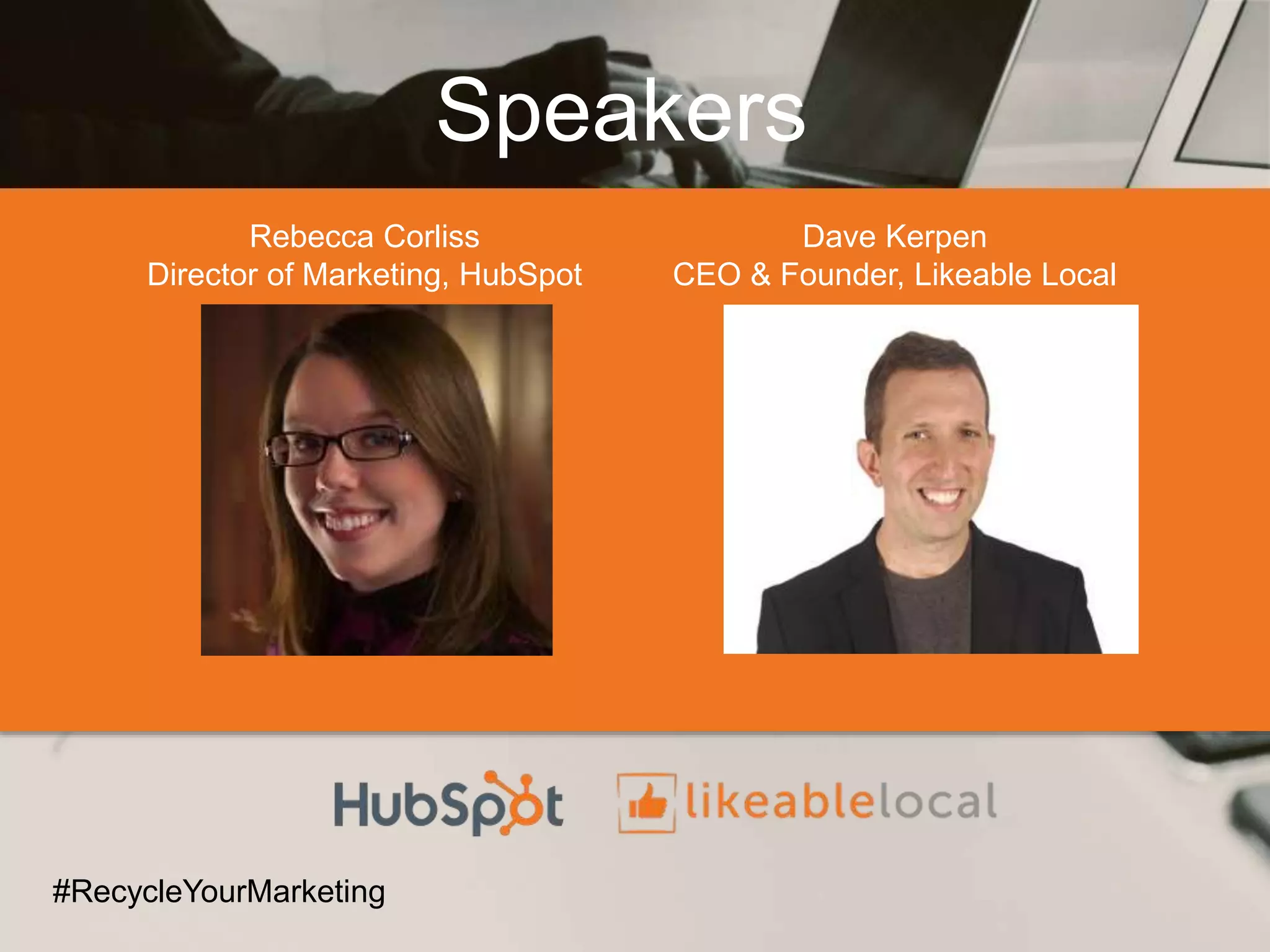 Speakers
Rebecca Corliss
Director of Marketing, HubSpot
#RecycleYourMarketing
Dave Kerpen
CEO & Founder, Likeable Local
 