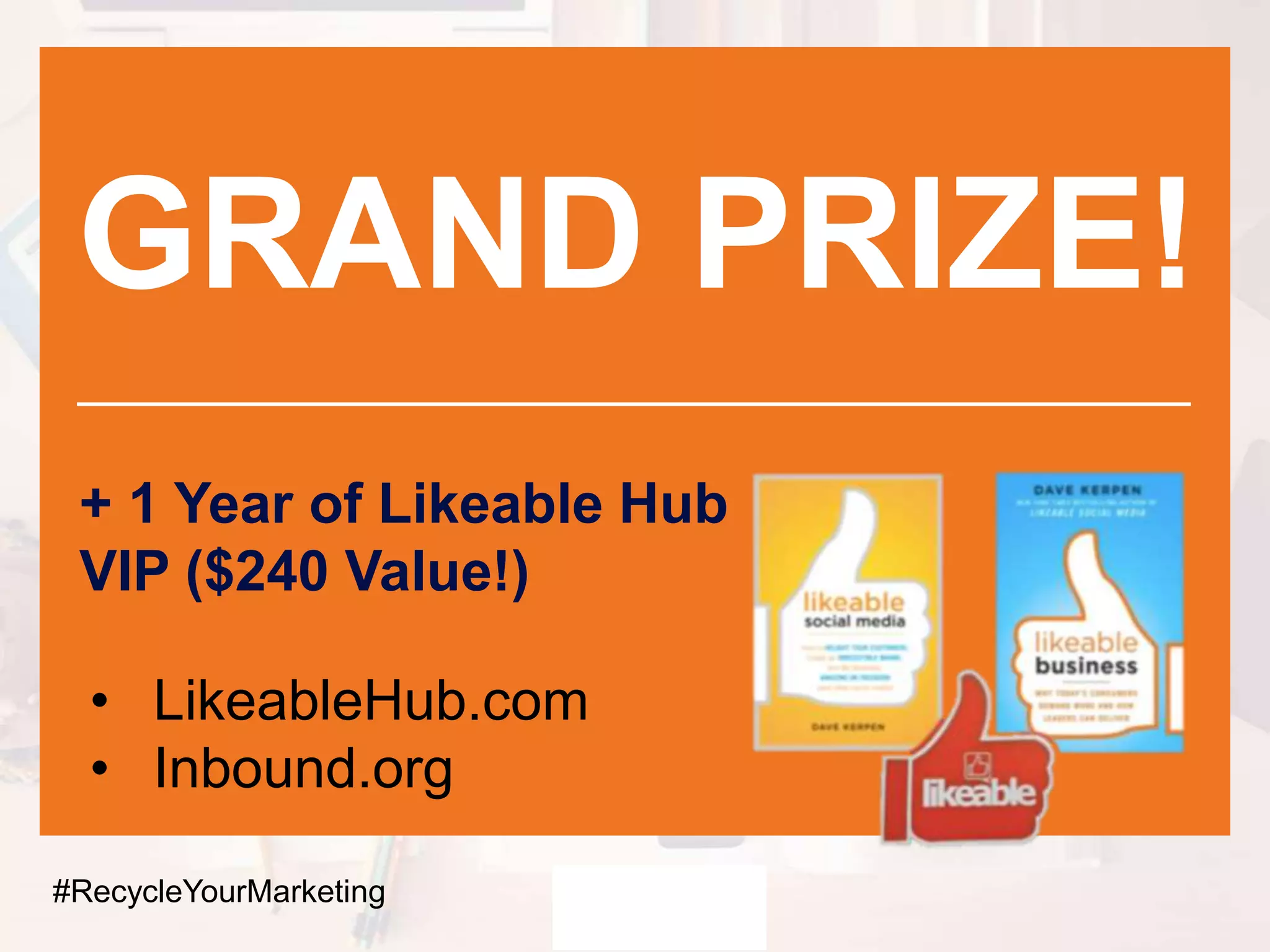 GRAND PRIZE!
+ 1 Year of Likeable Hub
VIP ($240 Value!)
#RecycleYourMarketing
• LikeableHub.com
• Inbound.org
 