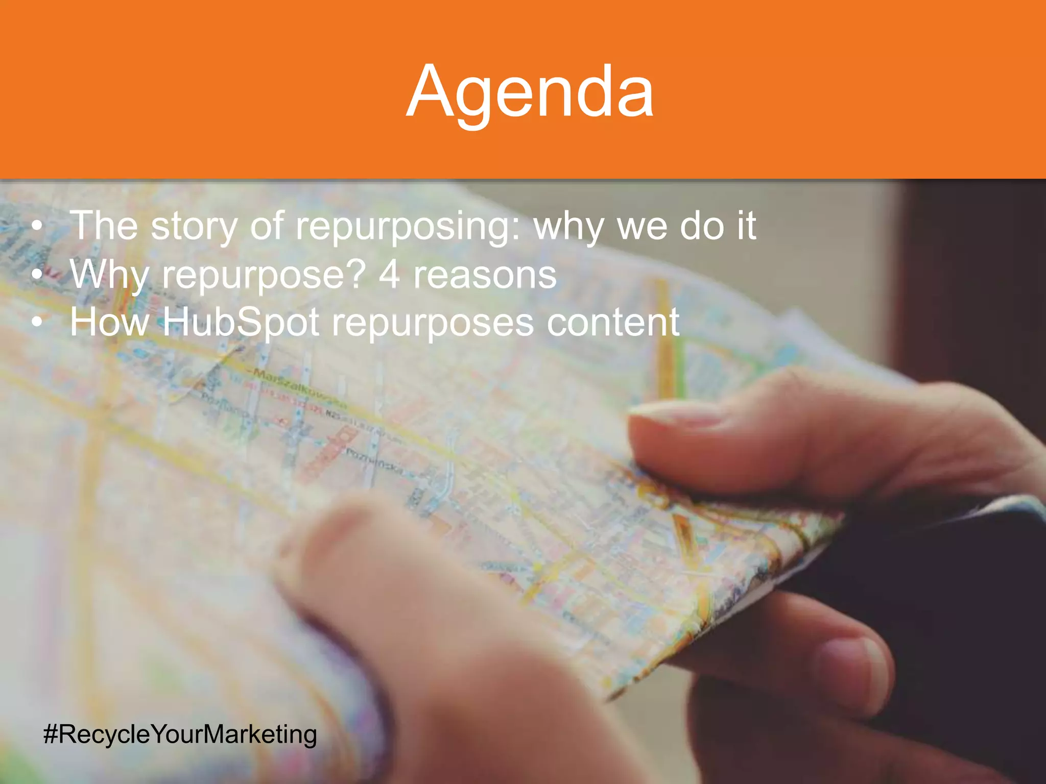 Agenda
• The story of repurposing: why we do it
• Why repurpose? 4 reasons
• How HubSpot repurposes content
#RecycleYourMarketing
 