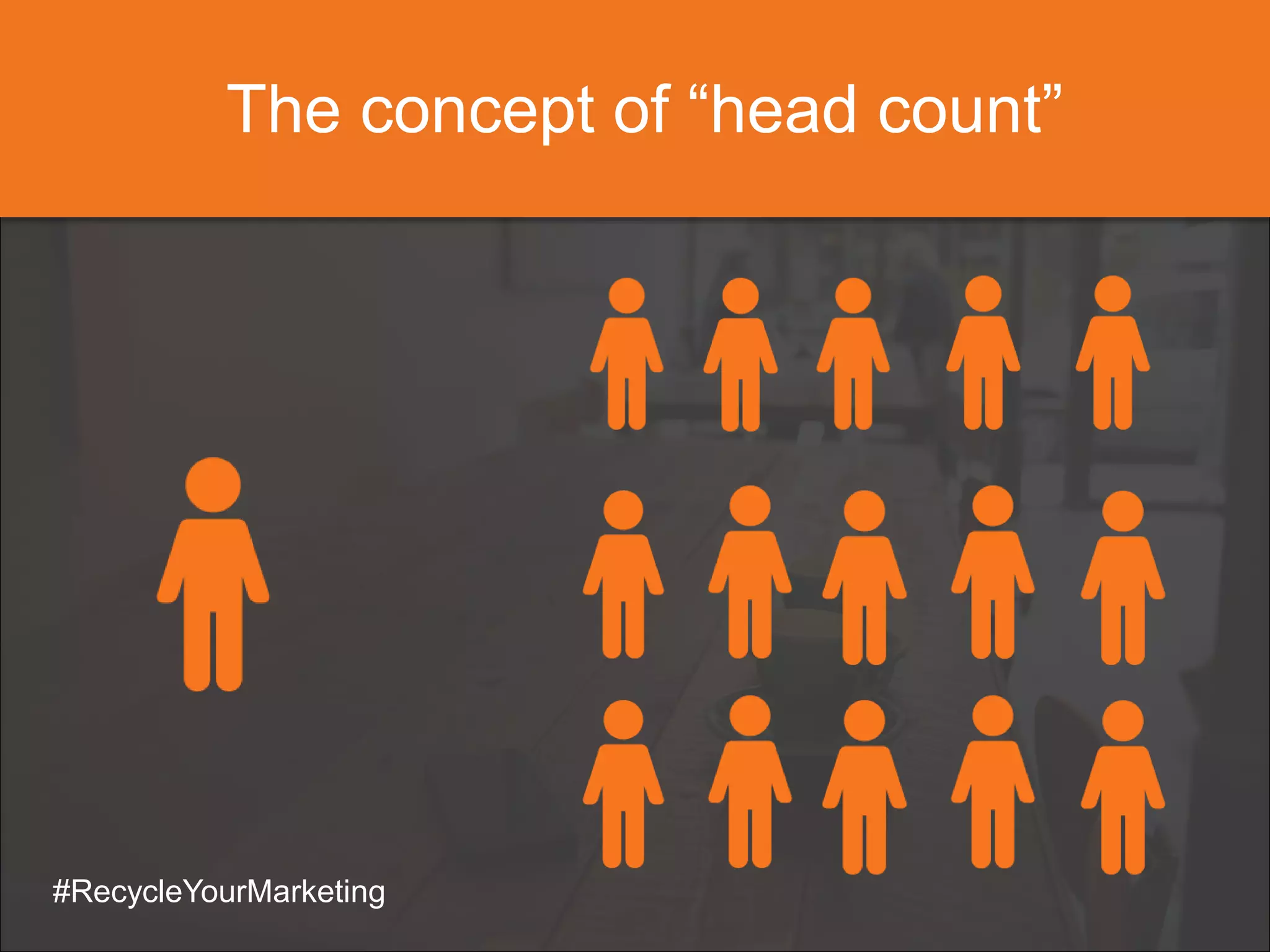 The concept of “head count”
#RecycleYourMarketing
 