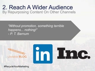 2. Reach A Wider Audience
By Repurposing Content On Other Channels
“Without promotion, something terrible
happens... nothing!”
- P. T. Barnum
#RecycleYourMarketing
 