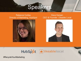 Speakers
Rebecca Corliss
Director of Marketing, HubSpot
#RecycleYourMarketing
Dave Kerpen
CEO & Founder, Likeable Local
 