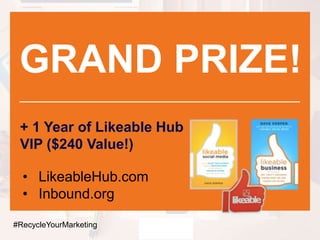 GRAND PRIZE!
+ 1 Year of Likeable Hub
VIP ($240 Value!)
#RecycleYourMarketing
• LikeableHub.com
• Inbound.org
 