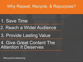Why Repeat, Recycle, & Repurpose?
#RecycleYourMarketing
1. Save Time
3. Provide Lasting Value
2. Reach a Wider Audience
4. Give Great Content The
Attention It Deserves
 