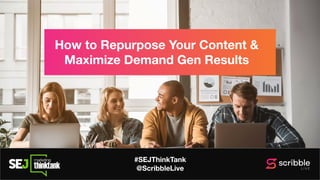 #SEJThinkTank
@ScribbleLive
How to Repurpose Your Content &
Maximize Demand Gen Results
 