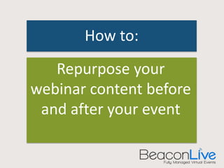 How to: 
Repurpose your 
webinar content before 
and after your event 
 