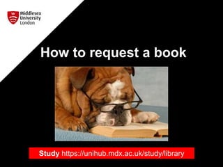 How to request a book
Study https://unihub.mdx.ac.uk/study/library
 