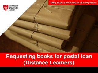 Study https://unihub.mdx.ac.uk/study/library
Requesting books for postal loan
(Distance Learners)
 