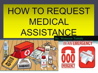 HOW TO REQUEST
MEDICAL
ASSISTANCEBy: Wennson Tumale
 