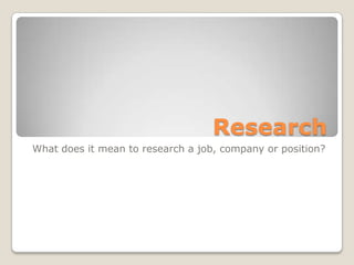 Research
What does it mean to research a job, company or position?
 