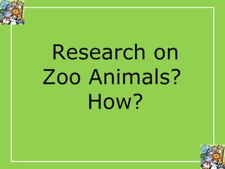 Research on Zoo Animals?  How? 