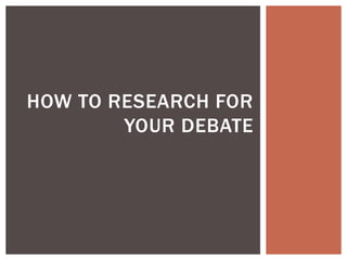 HOW TO RESEARCH FOR
YOUR DEBATE
 