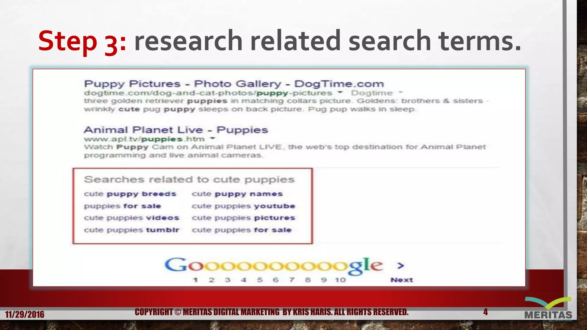Step 3: research related search terms.
11/29/2016 4COPYRIGHT © MERITAS DIGITAL MARKETING BY KRIS HARIS. ALL RIGHTS RESERVED.
 