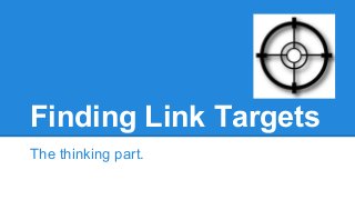 Finding Link Targets
The thinking part.

 