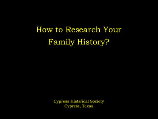 How to Research Your

Family History?

Cypress Historical Society
Cypress, Texas

 